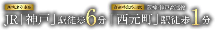 ［新快速停車駅］JR「神戸」駅徒歩6分、［直通特急停車駅］阪神・神戸高速線「西元町」駅徒歩1分