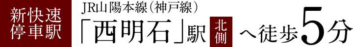 ［新快速停車駅］JR山陽本線（神戸線）｢西明石｣駅 北側へ徒歩5分